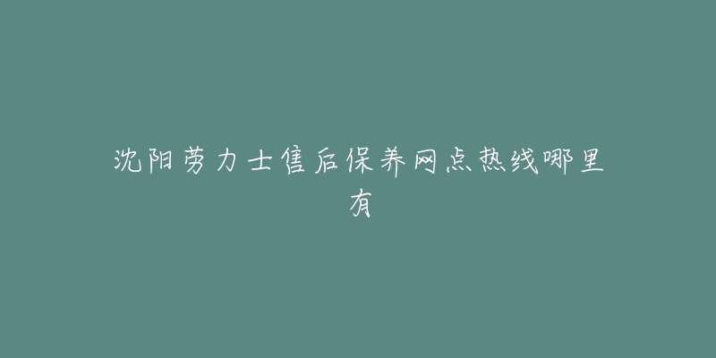 沈阳劳力士售后保养网点热线哪里有