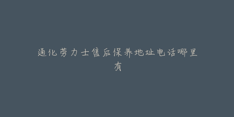 通化劳力士售后保养地址电话哪里有