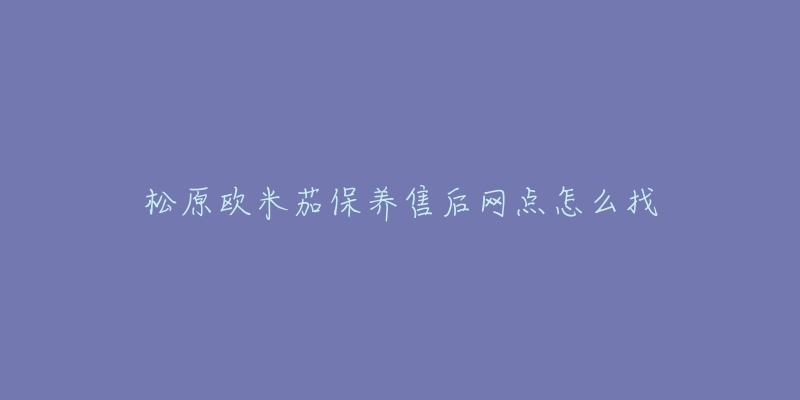 松原欧米茄保养售后网点怎么找