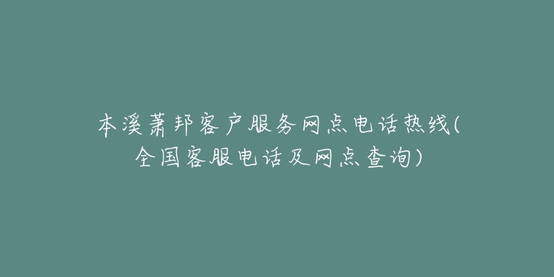 本溪萧邦客户服务网点电话热线(全国客服电话及网点查询)