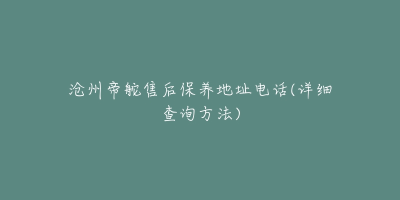 沧州帝舵售后保养地址电话(详细查询方法)