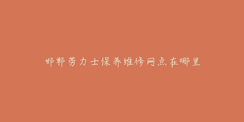 邯郸劳力士保养维修网点在哪里