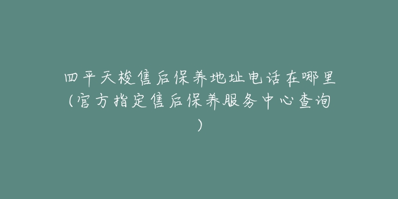 四平天梭售后保养地址电话在哪里(官方指定售后保养服务中心查询)