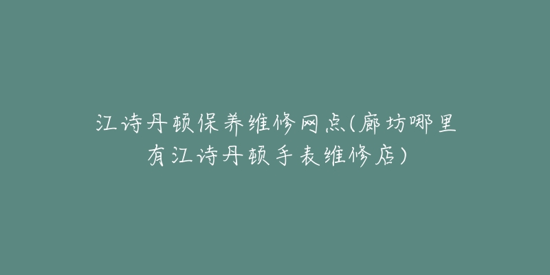 江诗丹顿保养维修网点(廊坊哪里有江诗丹顿手表维修店)