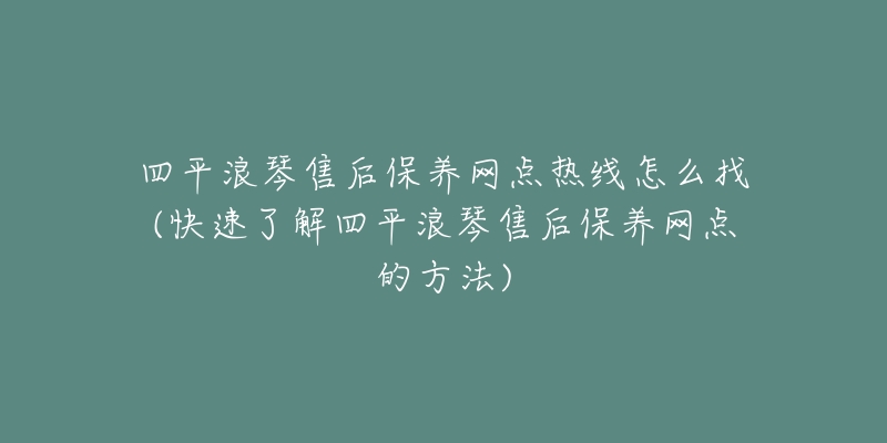 四平浪琴售后保养网点热线怎么找(快速了解四平浪琴售后保养网点的方法)