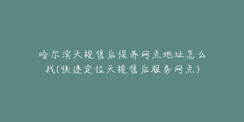 哈尔滨天梭售后保养网点地址怎么找(快速定位天梭售后服务网点)