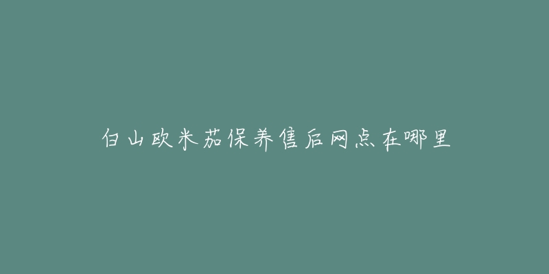 白山欧米茄保养售后网点在哪里