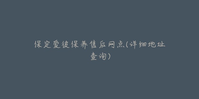 保定爱彼保养售后网点(详细地址查询)