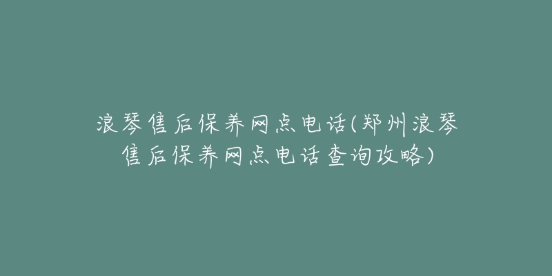 浪琴售后保养网点电话(郑州浪琴售后保养网点电话查询攻略)