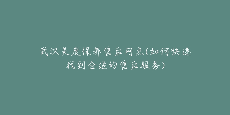 武汉美度保养售后网点(如何快速找到合适的售后服务)