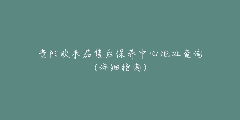 贵阳欧米茄售后保养中心地址查询(详细指南)