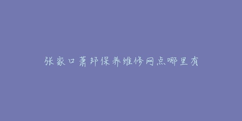 张家口萧邦保养维修网点哪里有