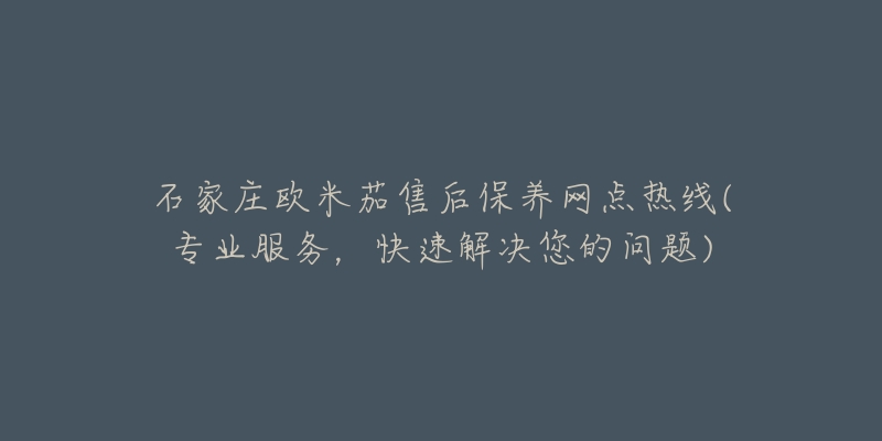 石家庄欧米茄售后保养网点热线(专业服务，快速解决您的问题)