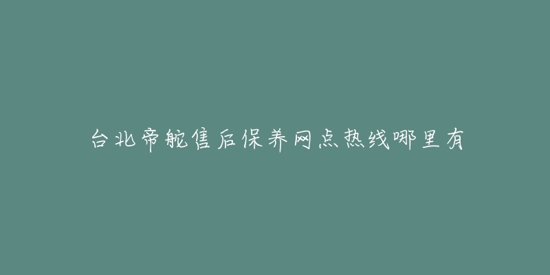 台北帝舵售后保养网点热线哪里有