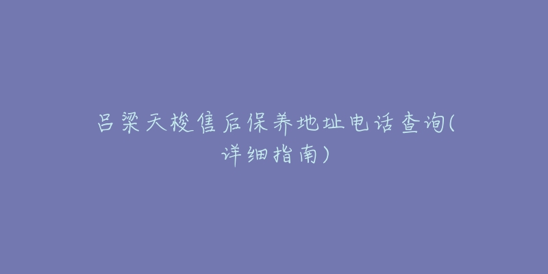 吕梁天梭售后保养地址电话查询(详细指南)