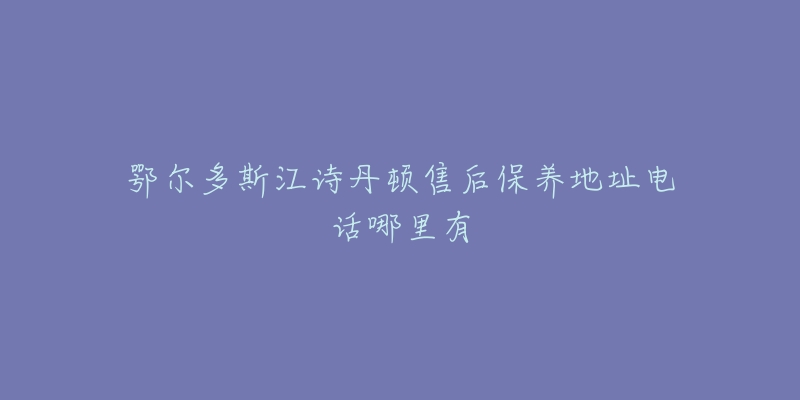 鄂尔多斯江诗丹顿售后保养地址电话哪里有