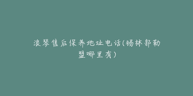 浪琴售后保养地址电话(锡林郭勒盟哪里有)