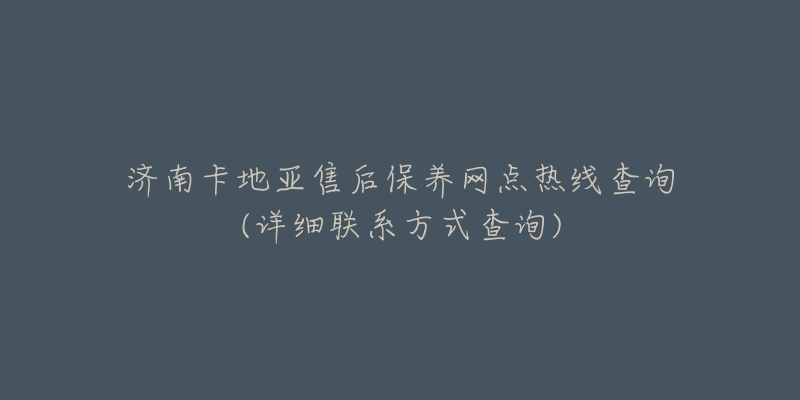 济南卡地亚售后保养网点热线查询(详细联系方式查询)