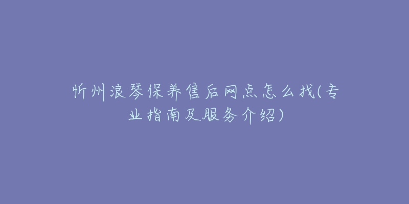 忻州浪琴保养售后网点怎么找(专业指南及服务介绍)