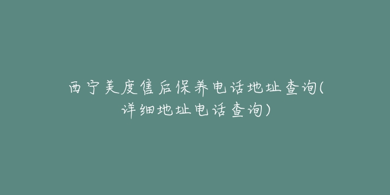 西宁美度售后保养电话地址查询(详细地址电话查询)