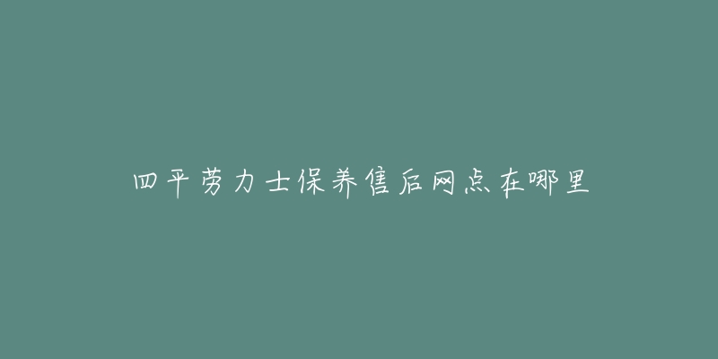 四平劳力士保养售后网点在哪里