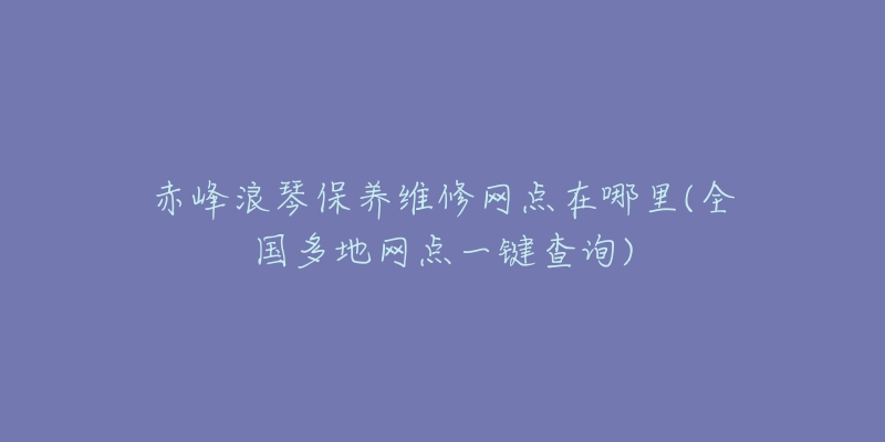 赤峰浪琴保养维修网点在哪里(全国多地网点一键查询)