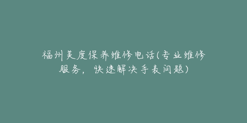 福州美度保养维修电话(专业维修服务，快速解决手表问题)