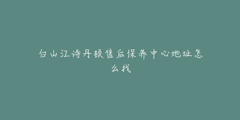 白山江诗丹顿售后保养中心地址怎么找