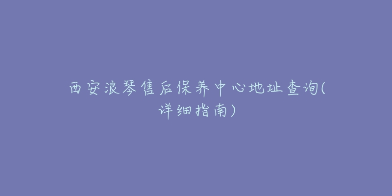 西安浪琴售后保养中心地址查询(详细指南)