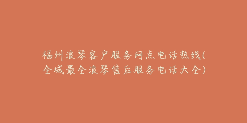 福州浪琴客户服务网点电话热线(全城最全浪琴售后服务电话大全)