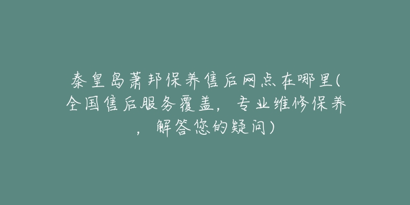 秦皇岛萧邦保养售后网点在哪里(全国售后服务覆盖，专业维修保养，解答您的疑问)