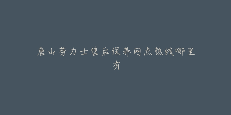 唐山劳力士售后保养网点热线哪里有