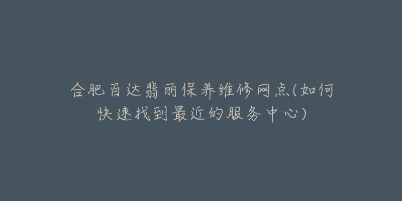 合肥百达翡丽保养维修网点(如何快速找到最近的服务中心)