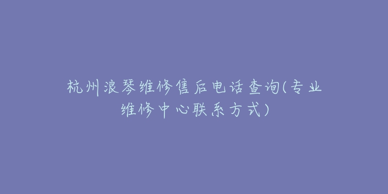 杭州浪琴维修售后电话查询(专业维修中心联系方式)