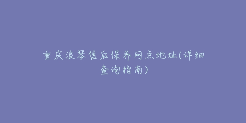 重庆浪琴售后保养网点地址(详细查询指南)