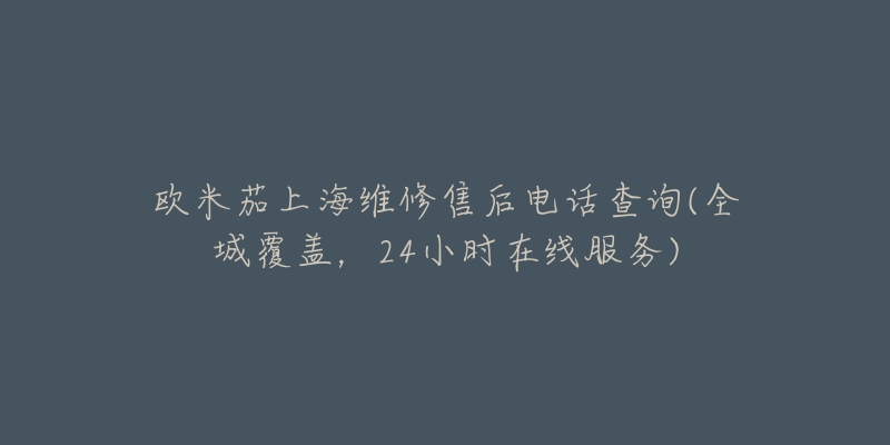 欧米茄上海维修售后电话查询(全城覆盖，24小时在线服务)