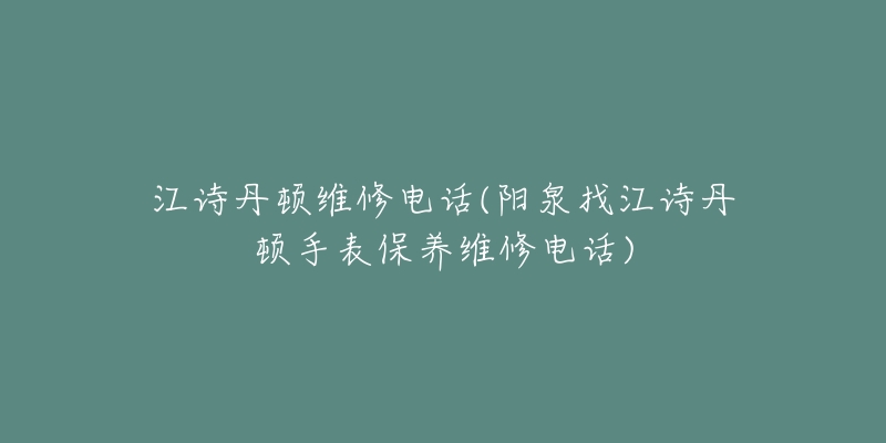 江诗丹顿维修电话(阳泉找江诗丹顿手表保养维修电话)