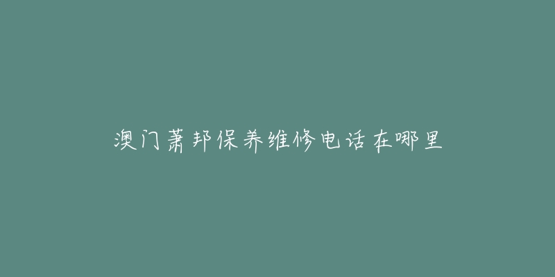 澳门萧邦保养维修电话在哪里