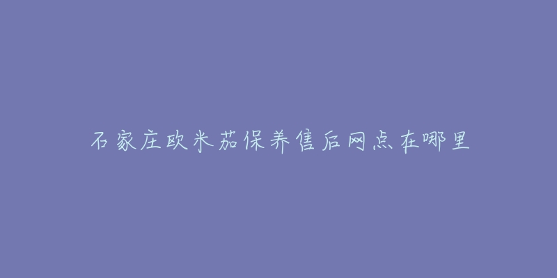 石家庄欧米茄保养售后网点在哪里