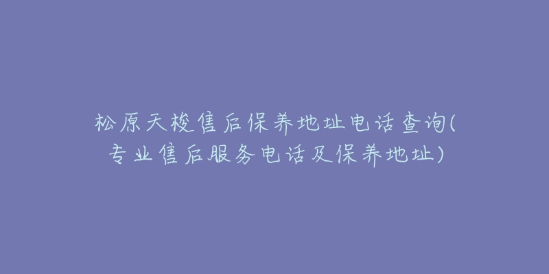 松原天梭售后保养地址电话查询(专业售后服务电话及保养地址)