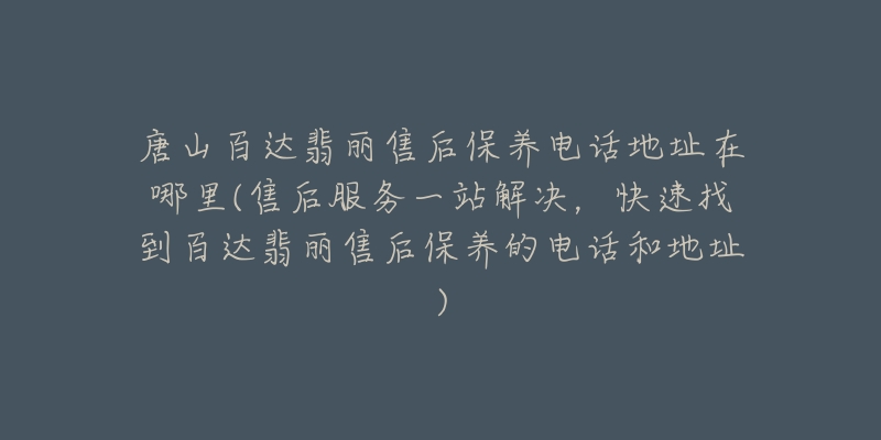 唐山百达翡丽售后保养电话地址在哪里(售后服务一站解决，快速找到百达翡丽售后保养的电话和地址)