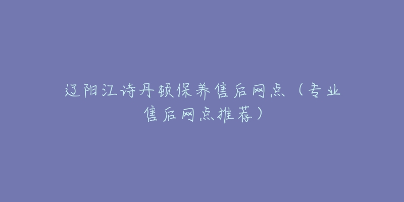 辽阳江诗丹顿保养售后网点（专业售后网点推荐）