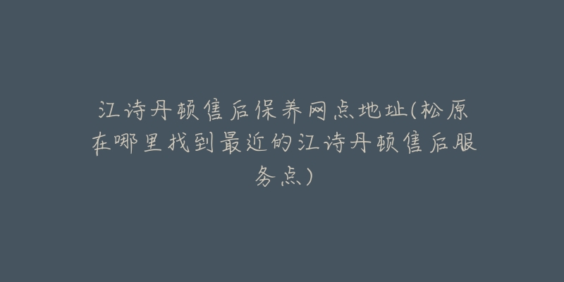 江诗丹顿售后保养网点地址(松原在哪里找到最近的江诗丹顿售后服务点)