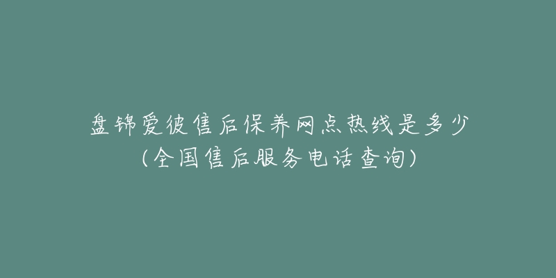 盘锦爱彼售后保养网点热线是多少(全国售后服务电话查询)