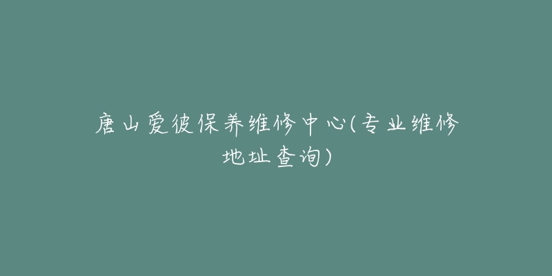 唐山爱彼保养维修中心(专业维修地址查询)