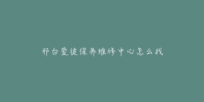 邢台爱彼保养维修中心怎么找