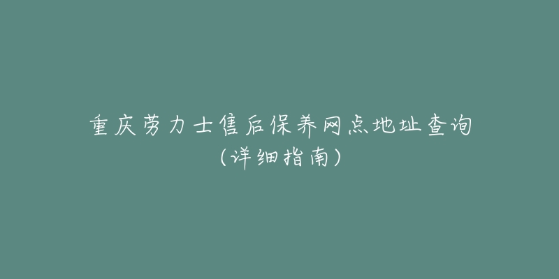 重庆劳力士售后保养网点地址查询(详细指南)