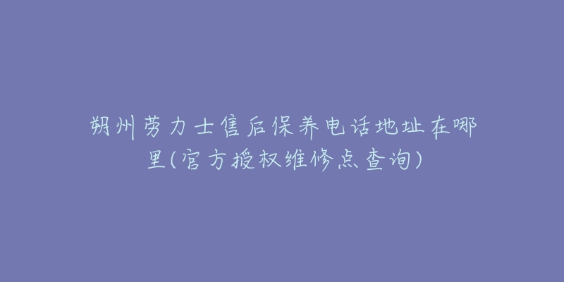 朔州劳力士售后保养电话地址在哪里(官方授权维修点查询)