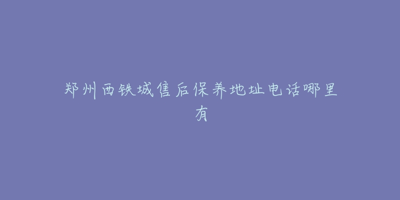 郑州西铁城售后保养地址电话哪里有