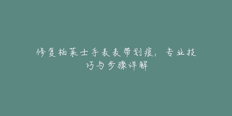 修复柏莱士手表表带划痕：专业技巧与步骤详解